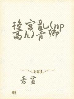 后宫乱(np 高h)青卿