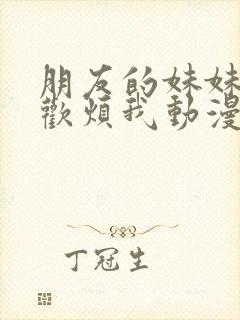 朋友的妹妹只喜欢烦我动漫在线观看