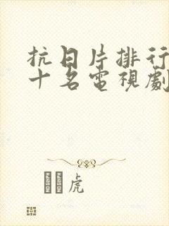 抗日片排行榜前十名电视剧