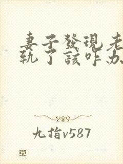 妻子发现老公出轨了该咋办
