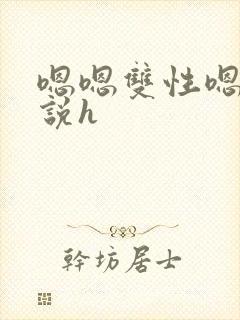 嗯嗯双性嗯啊小说h