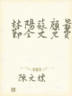 林阳苏颜最新章节全文免费阅读笔趣阁
