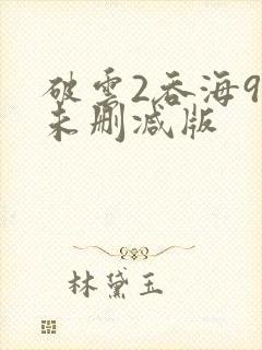 破云2吞海90未删减版