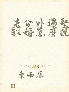 老公外遇坚决要离婚怎么挽留