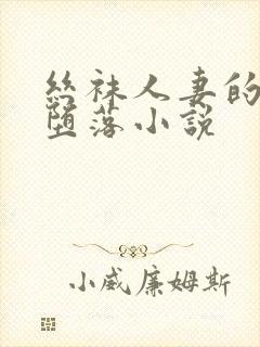丝袜人妻的无奈堕落小说