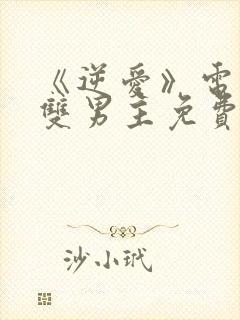《逆爱》电视剧双男主免费观看全集