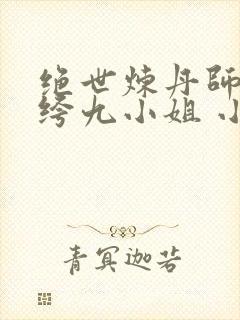 绝世炼丹师:纨绔九小姐 小说