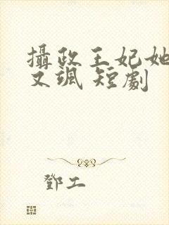 摄政王妃她又美又飒 短剧