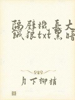 隔壁机长大叔是饿狼txt黑暗森林