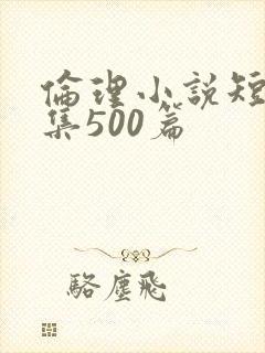伦理小说短篇合集500篇
