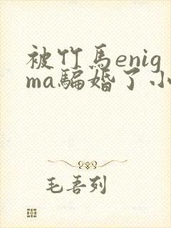 被竹马enigma骗婚了小说txt网盘