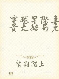 穿越星际妻荣夫贵大结局免费阅读封面