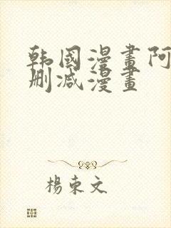 韩国漫画阿的无删减漫画
