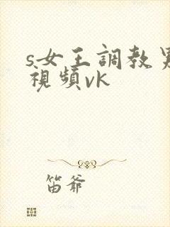 s女王调教男奴视频vk