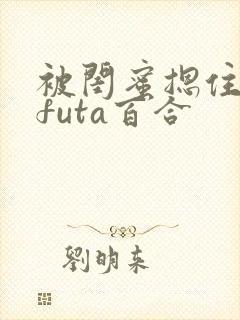 被闺蜜摁住强啪futa百合封面
