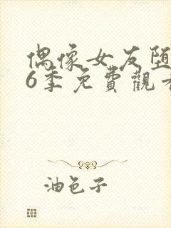 偶像女友堕落第6季免费观看完整版中文