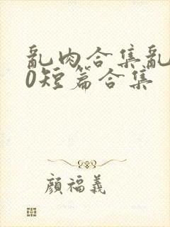 乱肉合集乱500短篇合集封面