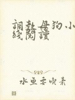 调教母狗小说在线阅读