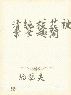 清纯校花被擒日常笔趣阁