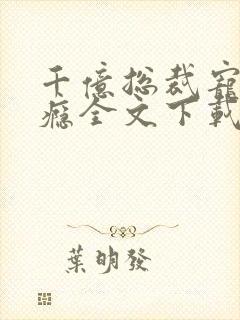 千亿总裁宠妻上瘾全文下载
