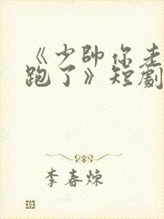《少帅你老婆又跑了》短剧