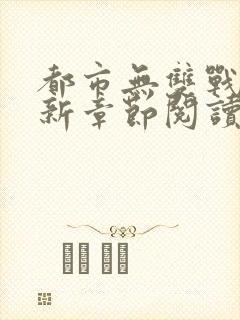 都市无双战神最新章节阅读