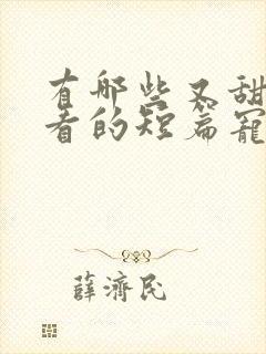 有哪些又甜又好看的短篇宠文