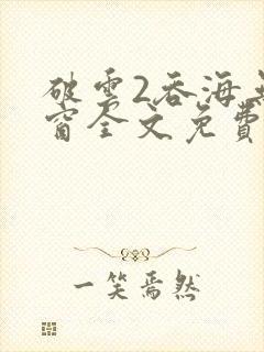 破云2吞海无弹窗全文免费阅读