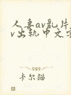 人妻av乱片av出轨中文字幕v