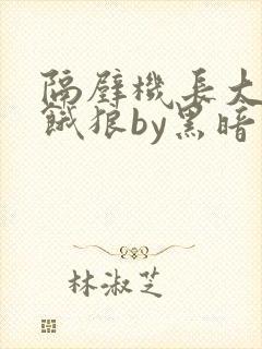 隔壁机长大叔是饿狼by黑暗森林