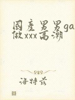 国产男男gay做xxx高潮