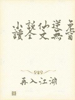 小说仙逆免费阅读全文无窗口封面