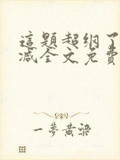 这题超纲了无删减全文免费阅读
