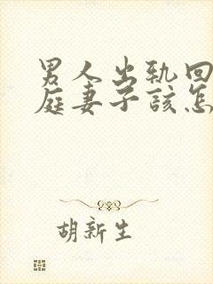 男人出轨回归家庭妻子该怎么做