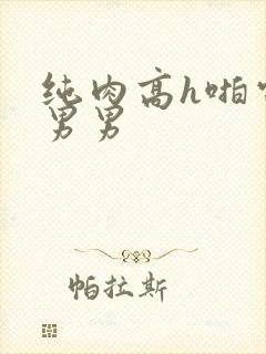 纯肉高h啪电竞男男