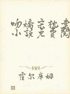 吻娇宋枕棠小说小说免费阅读