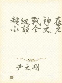 超级战神在都市小说全文免费阅读