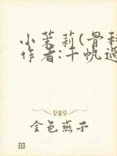 小茉莉(骨科)作者:千帆过尽