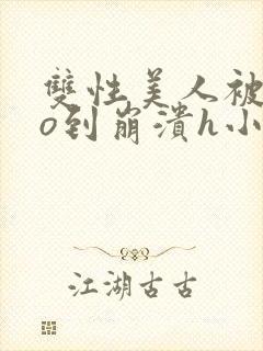 双性美人被cao到崩溃h小说