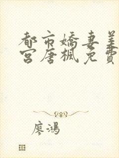 都市娇妻美女后宫唐枫免费阅读全文