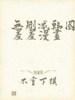 无删减韩国漫画羞羞漫画
