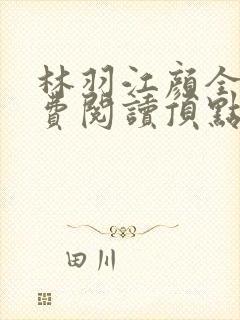 林羽江颜全文免费阅读顶点