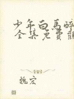 少年白马醉春风 全集免费观看免费