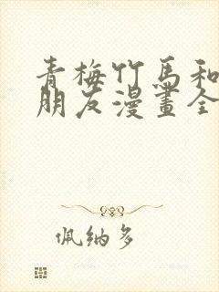 青梅竹马和他的朋友漫画全集韩漫
