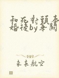 和死对头奉子成婚后by华阙阙小说封面