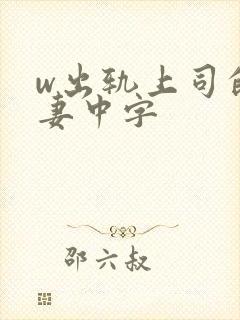 w出轨上司的人妻中字
