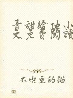青甜给他小说全文免费阅读笔趣阁