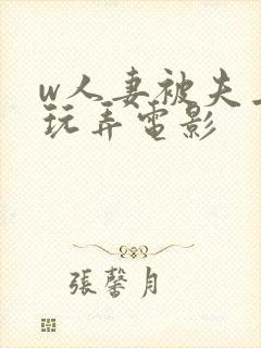 w人妻被夫上司玩弄电影