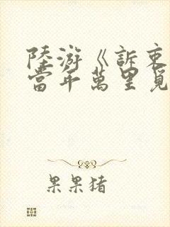 陆游《诉衷情·当年万里觅封侯》