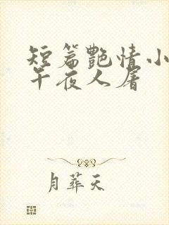 短篇艳情小说 午夜人屠
